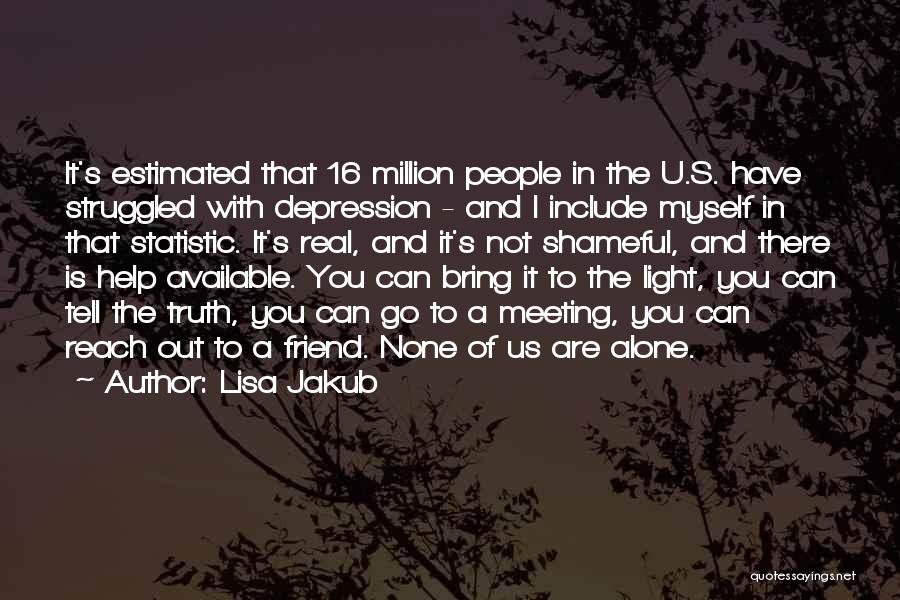Lisa Jakub Quotes: It's Estimated That 16 Million People In The U.s. Have Struggled With Depression - And I Include Myself In That