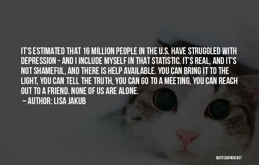 Lisa Jakub Quotes: It's Estimated That 16 Million People In The U.s. Have Struggled With Depression - And I Include Myself In That