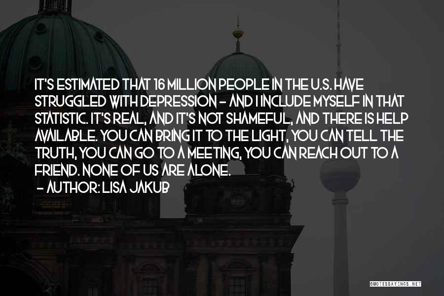 Lisa Jakub Quotes: It's Estimated That 16 Million People In The U.s. Have Struggled With Depression - And I Include Myself In That