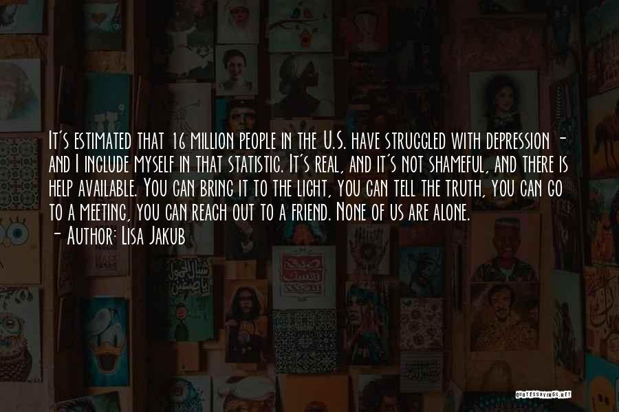 Lisa Jakub Quotes: It's Estimated That 16 Million People In The U.s. Have Struggled With Depression - And I Include Myself In That