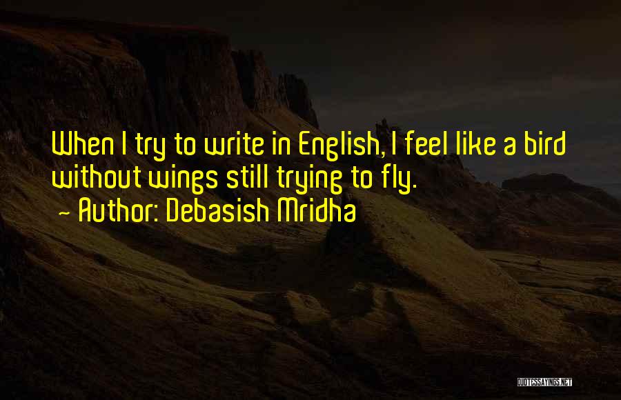Debasish Mridha Quotes: When I Try To Write In English, I Feel Like A Bird Without Wings Still Trying To Fly.