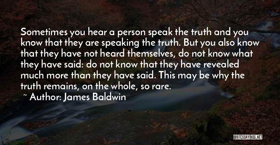 James Baldwin Quotes: Sometimes You Hear A Person Speak The Truth And You Know That They Are Speaking The Truth. But You Also