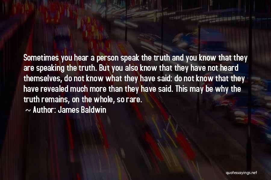 James Baldwin Quotes: Sometimes You Hear A Person Speak The Truth And You Know That They Are Speaking The Truth. But You Also