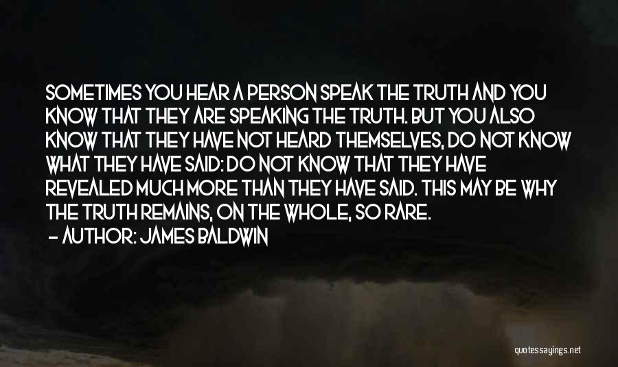 James Baldwin Quotes: Sometimes You Hear A Person Speak The Truth And You Know That They Are Speaking The Truth. But You Also