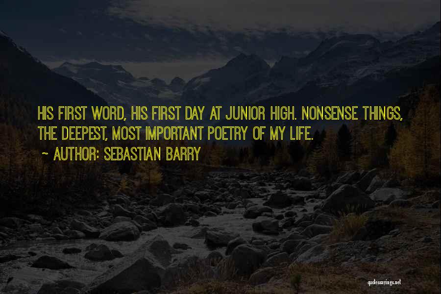 Sebastian Barry Quotes: His First Word, His First Day At Junior High. Nonsense Things, The Deepest, Most Important Poetry Of My Life.