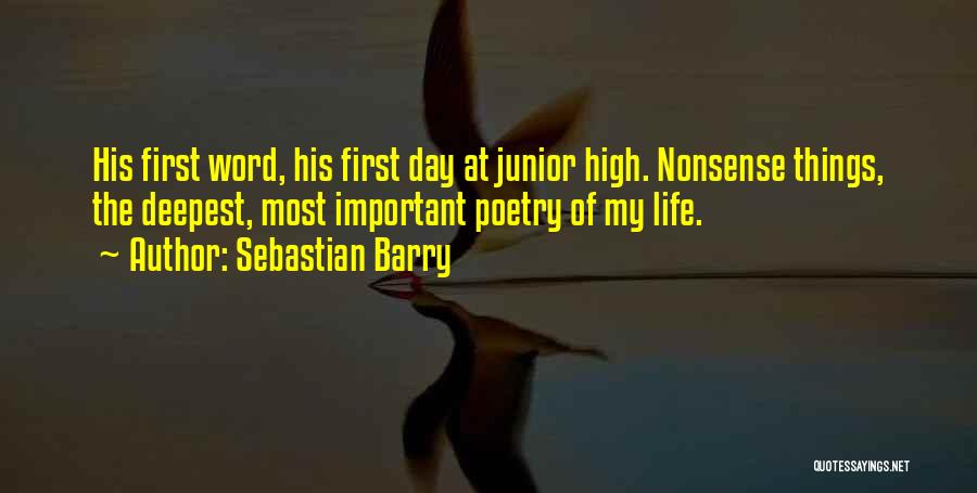 Sebastian Barry Quotes: His First Word, His First Day At Junior High. Nonsense Things, The Deepest, Most Important Poetry Of My Life.