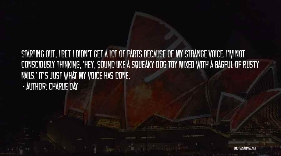 Charlie Day Quotes: Starting Out, I Bet I Didn't Get A Lot Of Parts Because Of My Strange Voice. I'm Not Consciously Thinking,