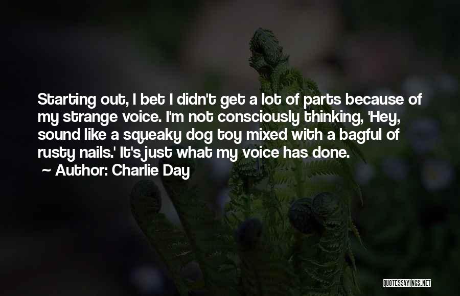 Charlie Day Quotes: Starting Out, I Bet I Didn't Get A Lot Of Parts Because Of My Strange Voice. I'm Not Consciously Thinking,