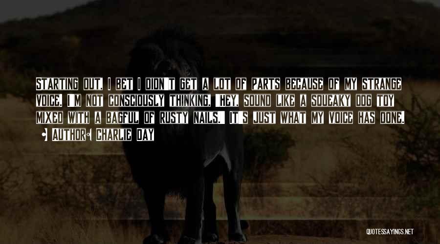 Charlie Day Quotes: Starting Out, I Bet I Didn't Get A Lot Of Parts Because Of My Strange Voice. I'm Not Consciously Thinking,
