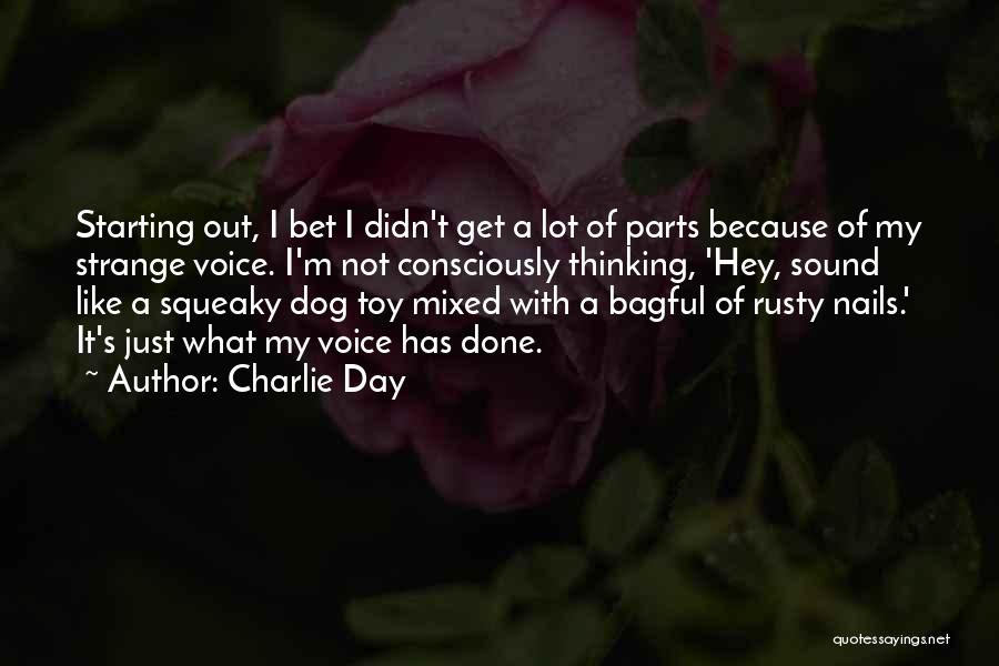 Charlie Day Quotes: Starting Out, I Bet I Didn't Get A Lot Of Parts Because Of My Strange Voice. I'm Not Consciously Thinking,