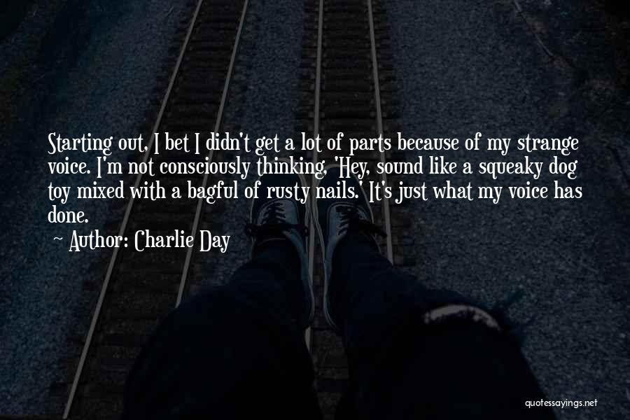 Charlie Day Quotes: Starting Out, I Bet I Didn't Get A Lot Of Parts Because Of My Strange Voice. I'm Not Consciously Thinking,