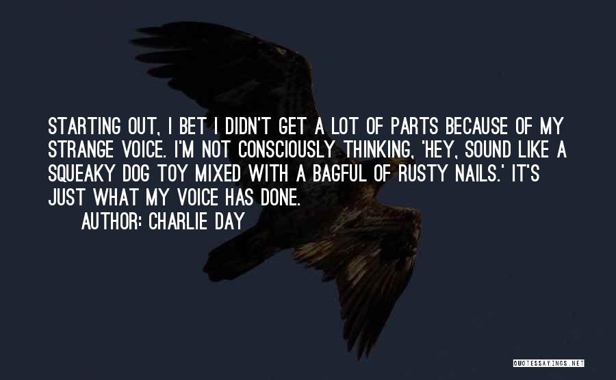 Charlie Day Quotes: Starting Out, I Bet I Didn't Get A Lot Of Parts Because Of My Strange Voice. I'm Not Consciously Thinking,