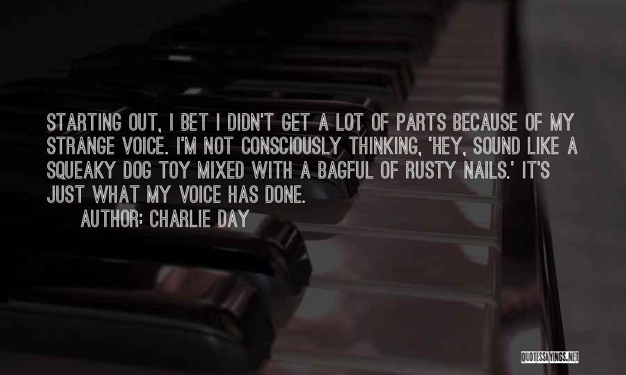 Charlie Day Quotes: Starting Out, I Bet I Didn't Get A Lot Of Parts Because Of My Strange Voice. I'm Not Consciously Thinking,