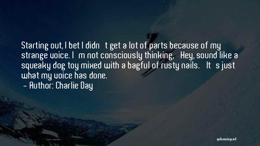 Charlie Day Quotes: Starting Out, I Bet I Didn't Get A Lot Of Parts Because Of My Strange Voice. I'm Not Consciously Thinking,