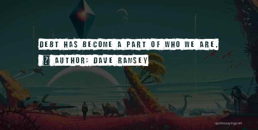 Dave Ramsey Quotes: Debt Has Become A Part Of Who We Are.