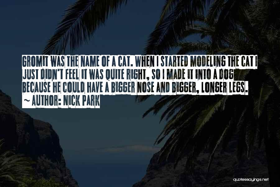 Nick Park Quotes: Gromit Was The Name Of A Cat. When I Started Modeling The Cat I Just Didn't Feel It Was Quite