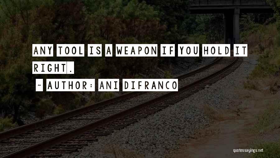 Ani DiFranco Quotes: Any Tool Is A Weapon If You Hold It Right.