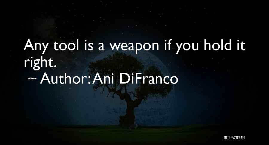 Ani DiFranco Quotes: Any Tool Is A Weapon If You Hold It Right.