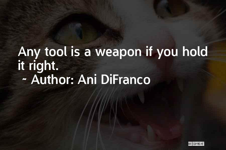 Ani DiFranco Quotes: Any Tool Is A Weapon If You Hold It Right.