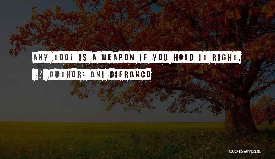 Ani DiFranco Quotes: Any Tool Is A Weapon If You Hold It Right.