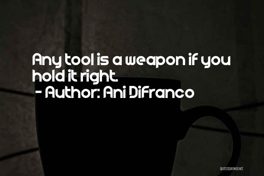 Ani DiFranco Quotes: Any Tool Is A Weapon If You Hold It Right.