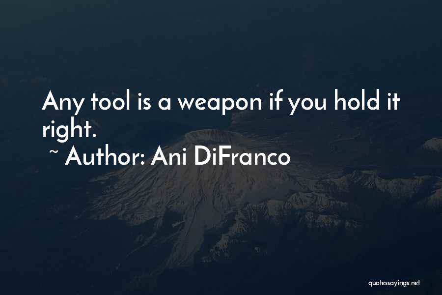 Ani DiFranco Quotes: Any Tool Is A Weapon If You Hold It Right.