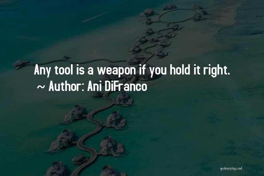 Ani DiFranco Quotes: Any Tool Is A Weapon If You Hold It Right.