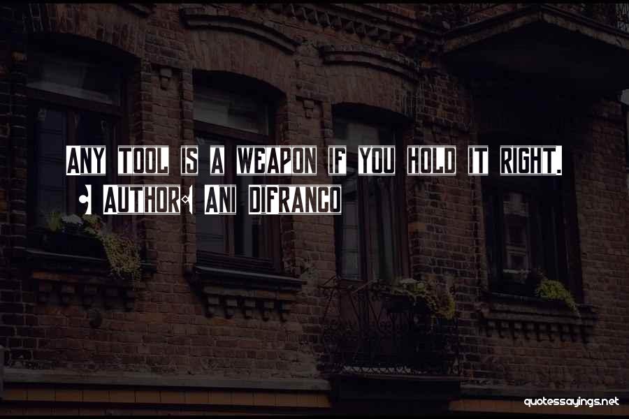 Ani DiFranco Quotes: Any Tool Is A Weapon If You Hold It Right.