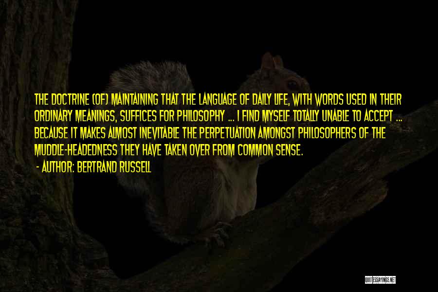 Bertrand Russell Quotes: The Doctrine (of) Maintaining That The Language Of Daily Life, With Words Used In Their Ordinary Meanings, Suffices For Philosophy