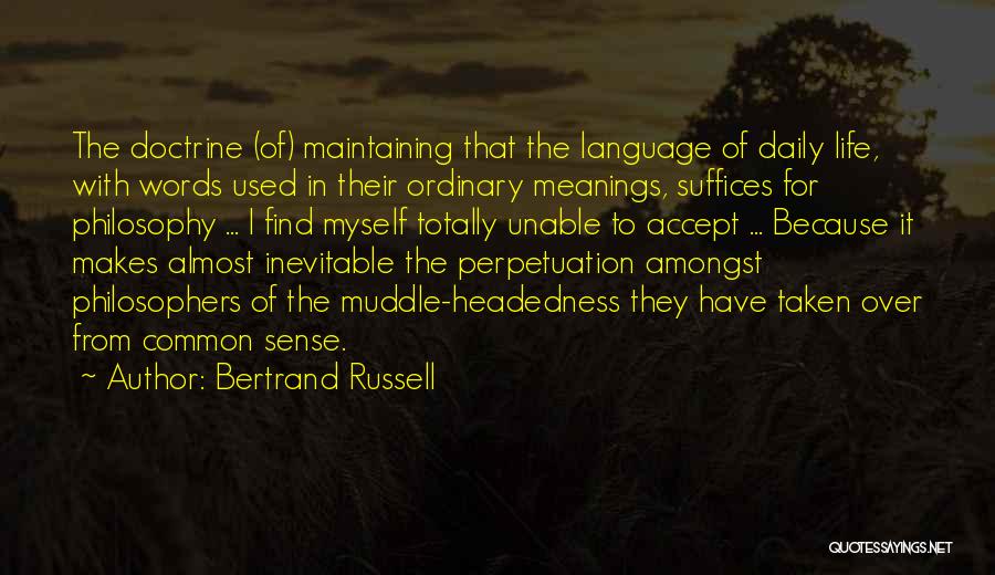 Bertrand Russell Quotes: The Doctrine (of) Maintaining That The Language Of Daily Life, With Words Used In Their Ordinary Meanings, Suffices For Philosophy