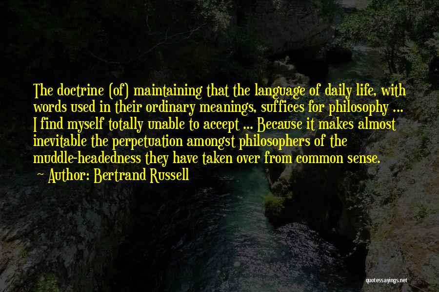 Bertrand Russell Quotes: The Doctrine (of) Maintaining That The Language Of Daily Life, With Words Used In Their Ordinary Meanings, Suffices For Philosophy