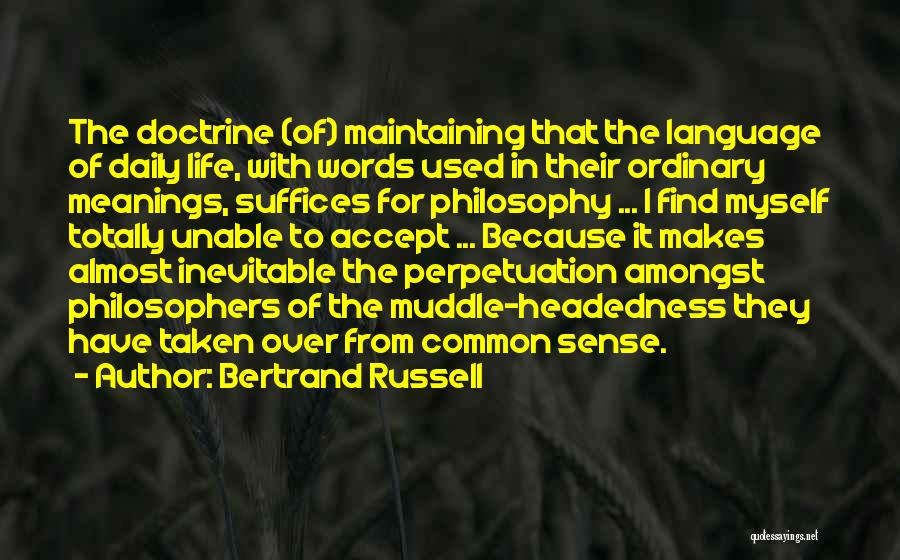 Bertrand Russell Quotes: The Doctrine (of) Maintaining That The Language Of Daily Life, With Words Used In Their Ordinary Meanings, Suffices For Philosophy