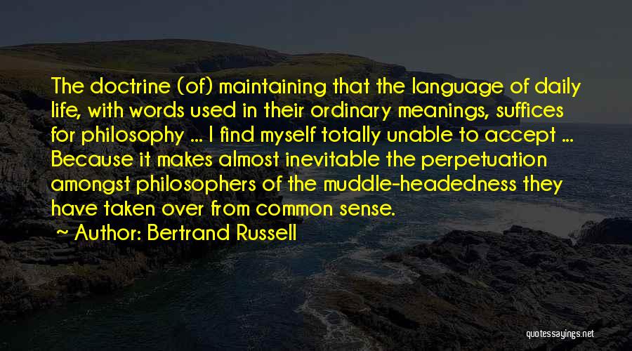 Bertrand Russell Quotes: The Doctrine (of) Maintaining That The Language Of Daily Life, With Words Used In Their Ordinary Meanings, Suffices For Philosophy