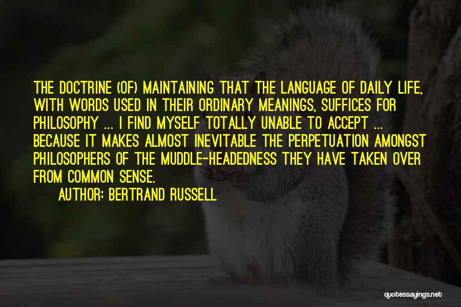 Bertrand Russell Quotes: The Doctrine (of) Maintaining That The Language Of Daily Life, With Words Used In Their Ordinary Meanings, Suffices For Philosophy