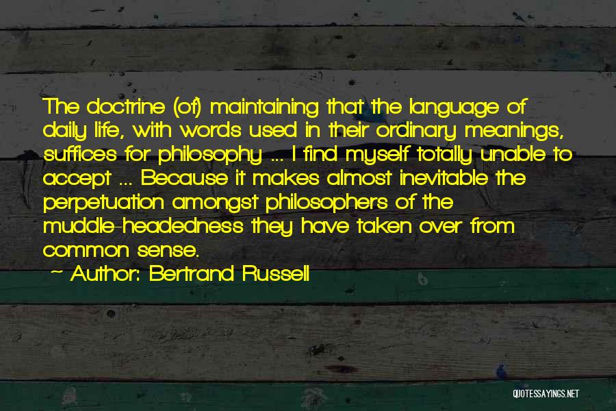 Bertrand Russell Quotes: The Doctrine (of) Maintaining That The Language Of Daily Life, With Words Used In Their Ordinary Meanings, Suffices For Philosophy