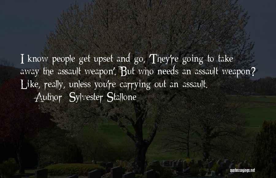 Sylvester Stallone Quotes: I Know People Get Upset And Go, 'they're Going To Take Away The Assault Weapon'. But Who Needs An Assault