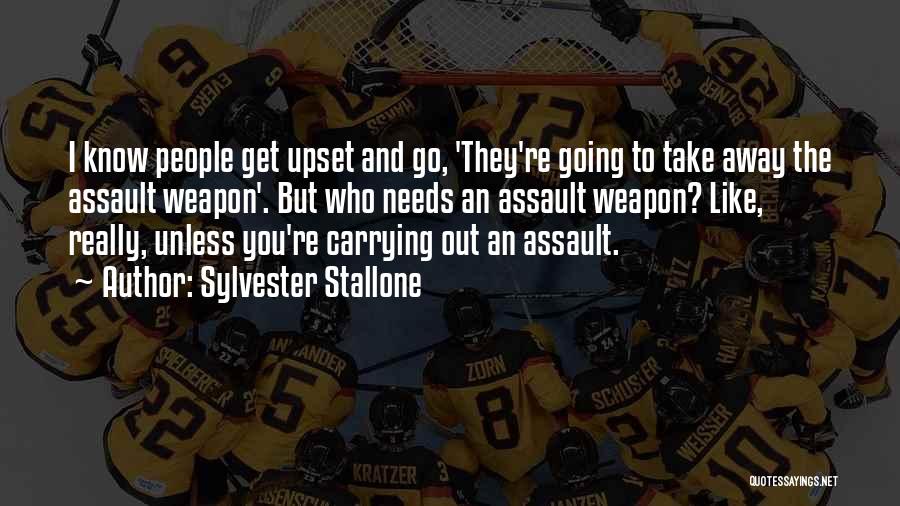 Sylvester Stallone Quotes: I Know People Get Upset And Go, 'they're Going To Take Away The Assault Weapon'. But Who Needs An Assault