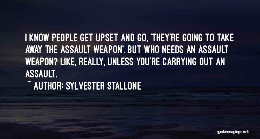 Sylvester Stallone Quotes: I Know People Get Upset And Go, 'they're Going To Take Away The Assault Weapon'. But Who Needs An Assault