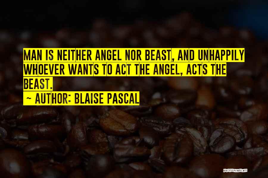 Blaise Pascal Quotes: Man Is Neither Angel Nor Beast, And Unhappily Whoever Wants To Act The Angel, Acts The Beast.