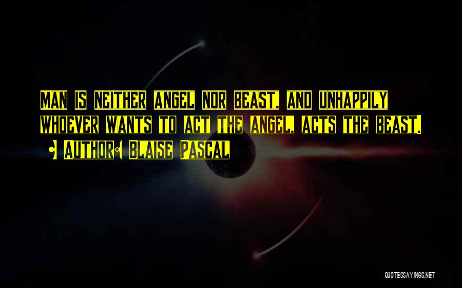 Blaise Pascal Quotes: Man Is Neither Angel Nor Beast, And Unhappily Whoever Wants To Act The Angel, Acts The Beast.
