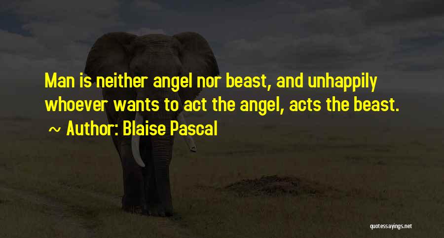 Blaise Pascal Quotes: Man Is Neither Angel Nor Beast, And Unhappily Whoever Wants To Act The Angel, Acts The Beast.