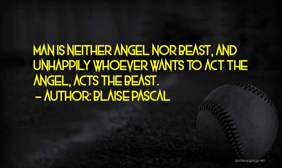 Blaise Pascal Quotes: Man Is Neither Angel Nor Beast, And Unhappily Whoever Wants To Act The Angel, Acts The Beast.