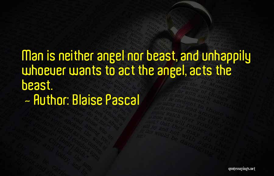 Blaise Pascal Quotes: Man Is Neither Angel Nor Beast, And Unhappily Whoever Wants To Act The Angel, Acts The Beast.