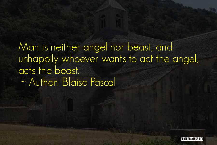 Blaise Pascal Quotes: Man Is Neither Angel Nor Beast, And Unhappily Whoever Wants To Act The Angel, Acts The Beast.