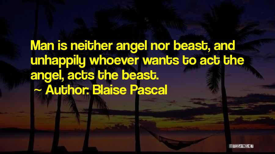 Blaise Pascal Quotes: Man Is Neither Angel Nor Beast, And Unhappily Whoever Wants To Act The Angel, Acts The Beast.