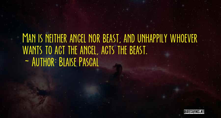 Blaise Pascal Quotes: Man Is Neither Angel Nor Beast, And Unhappily Whoever Wants To Act The Angel, Acts The Beast.