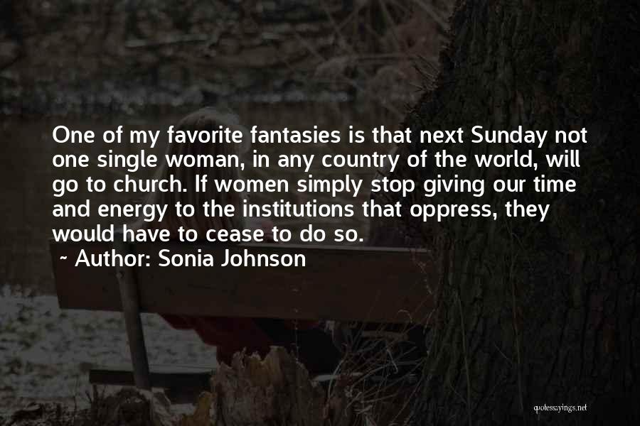 Sonia Johnson Quotes: One Of My Favorite Fantasies Is That Next Sunday Not One Single Woman, In Any Country Of The World, Will