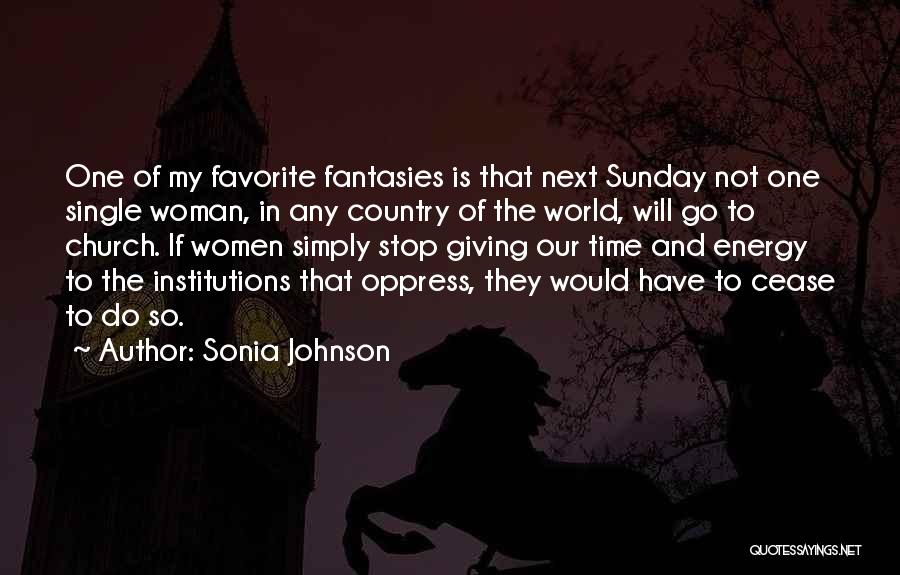 Sonia Johnson Quotes: One Of My Favorite Fantasies Is That Next Sunday Not One Single Woman, In Any Country Of The World, Will