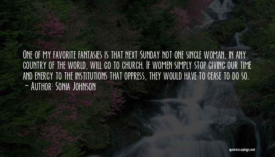 Sonia Johnson Quotes: One Of My Favorite Fantasies Is That Next Sunday Not One Single Woman, In Any Country Of The World, Will