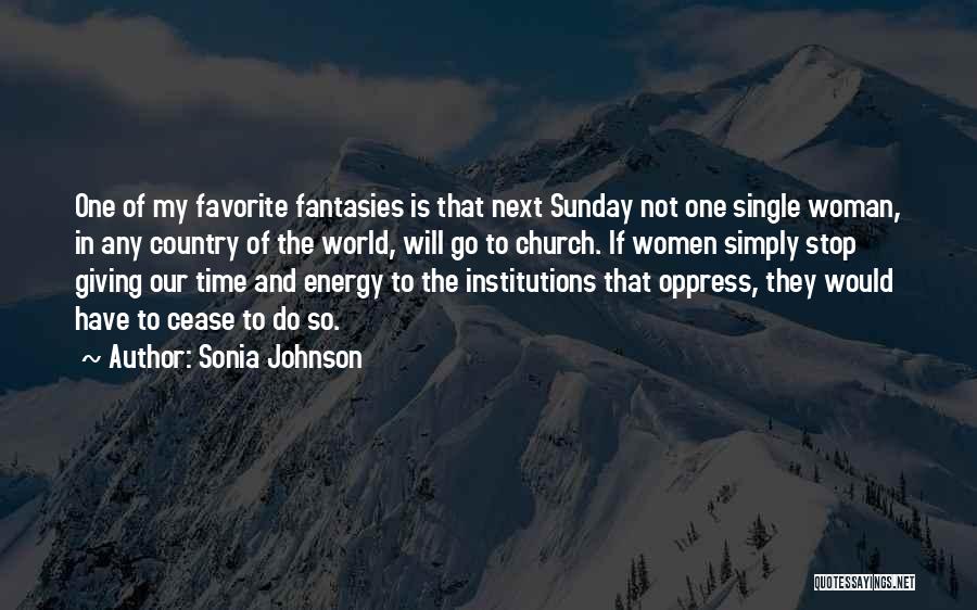 Sonia Johnson Quotes: One Of My Favorite Fantasies Is That Next Sunday Not One Single Woman, In Any Country Of The World, Will